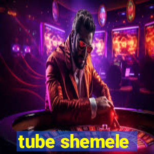 tube shemele